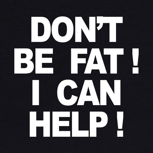 DON’T BE FAT I CAN HELP by TheCosmicTradingPost